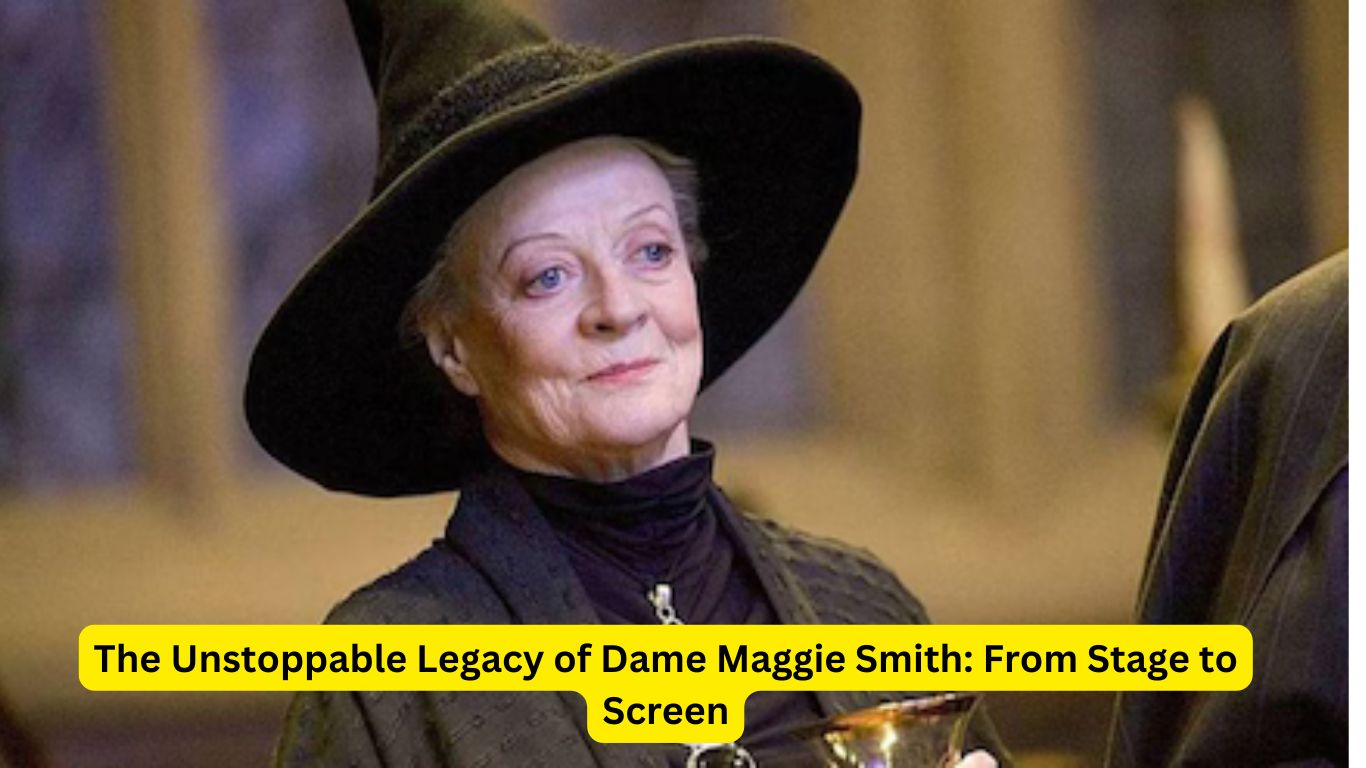 The Unstoppable Legacy of Dame Maggie Smith: From Stage to Screen